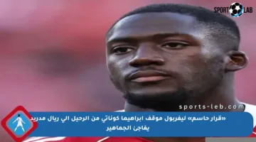 «قرار حاسم» ليفربول موقف إبراهيما كوناتي من الرحيل إلى ريال مدريد يفاجئ الجماهير